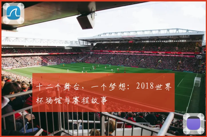 十二个舞台,一个梦想:2018世界杯场馆与赛程故事