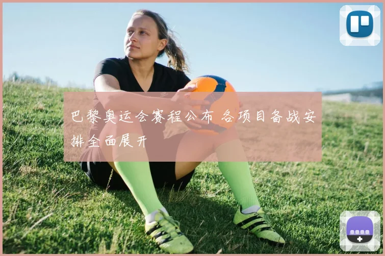 巴黎奥运会赛程公布 各项目备战安排全面展开