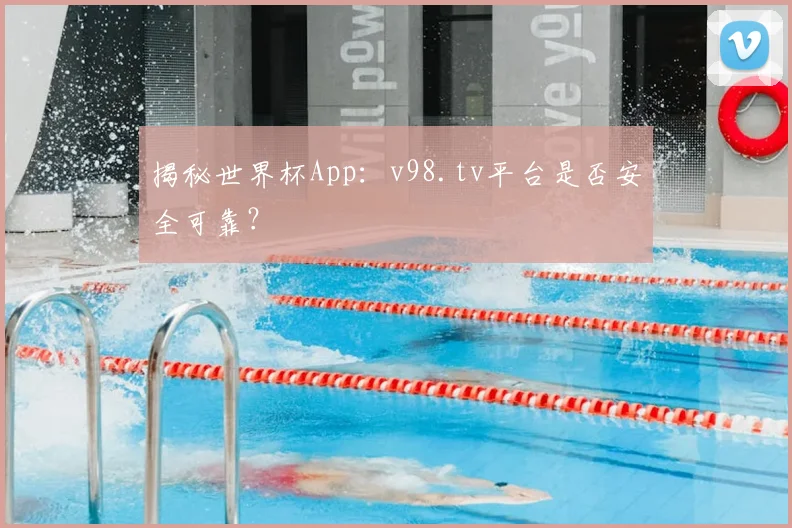 揭秘世界杯App：v98.tv平台是否安全可靠？