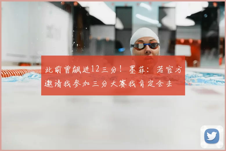 此前曾飙进12三分！墨菲：若官方邀请我参加三分大赛我肯定会去