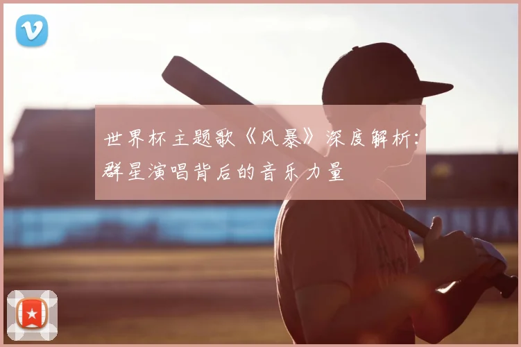 世界杯主题歌《风暴》深度解析:群星演唱背后的音乐力量