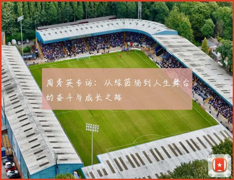 周秀英专访：从绿茵场到人生舞台的奋斗与成长之路