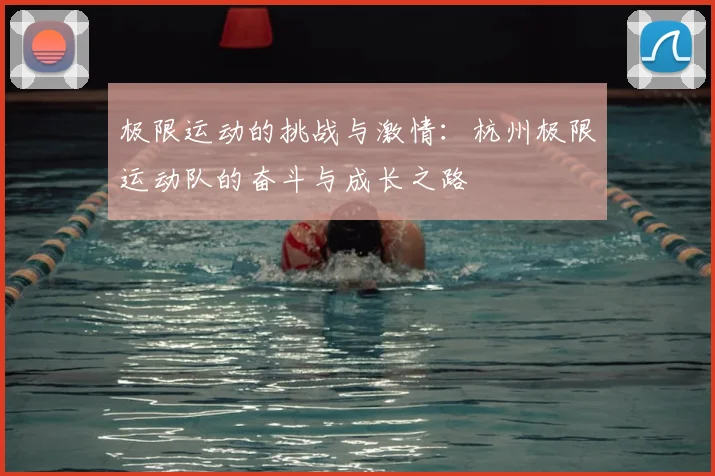 极限运动的挑战与激情：杭州极限运动队的奋斗与成长之路
