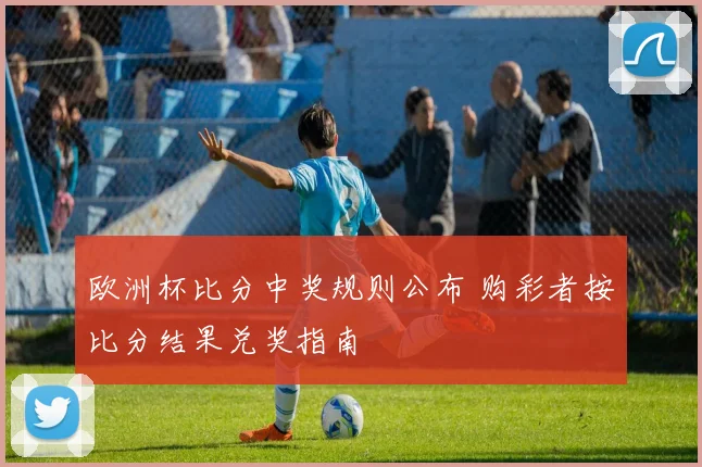 欧洲杯比分中奖规则公布 购彩者按比分结果兑奖指南