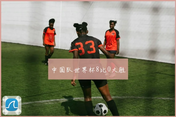 中国队世界杯8比0大胜