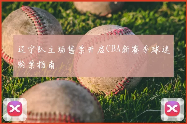 辽宁队主场售票开启CBA新赛季球迷购票指南