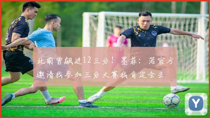 此前曾飙进12三分！墨菲：若官方邀请我参加三分大赛我肯定会去