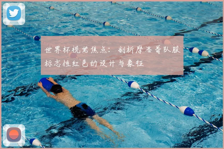 世界杯视觉焦点:剖析摩洛哥队服标志性红色的设计与象征