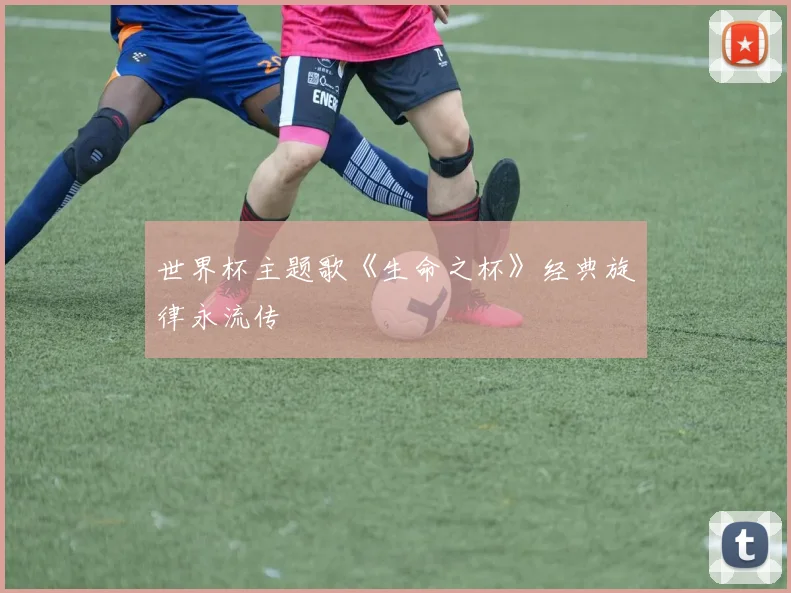 世界杯主题歌《生命之杯》经典旋律永流传