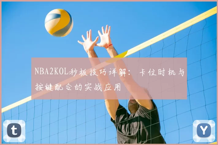 NBA2KOL秒板技巧详解：卡位时机与按键配合的实战应用