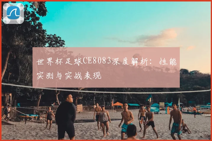 世界杯足球CE8083深度解析：性能实测与实战表现