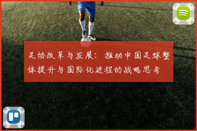 足协改革与发展：推动中国足球整体提升与国际化进程的战略思考