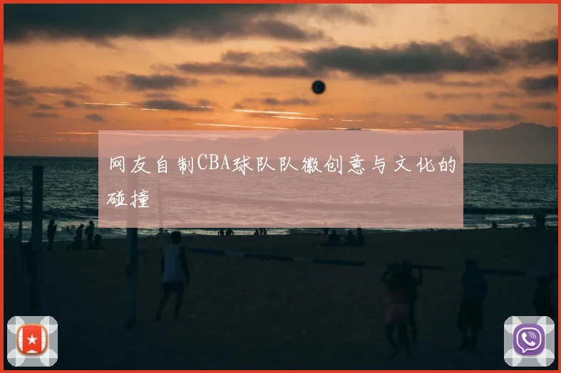 网友自制CBA球队队徽创意与文化的碰撞