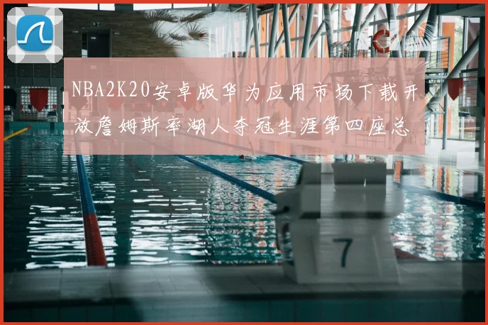 NBA2K20安卓版华为应用市场下载开放詹姆斯率湖人夺冠生涯第四座总决赛MVP