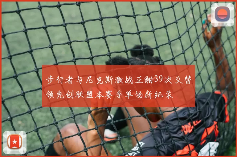 步行者与尼克斯激战正酣39次交替领先创联盟本赛季单场新纪录