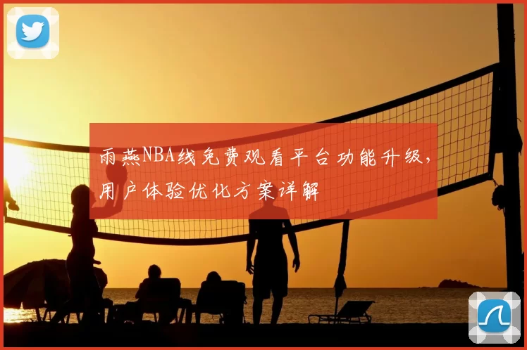 雨燕NBA线免费观看平台功能升级，用户体验优化方案详解
