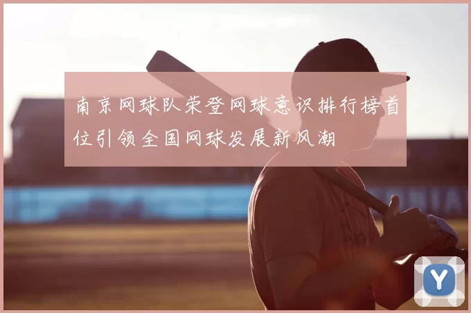 南京网球队荣登网球意识排行榜首位引领全国网球发展新风潮