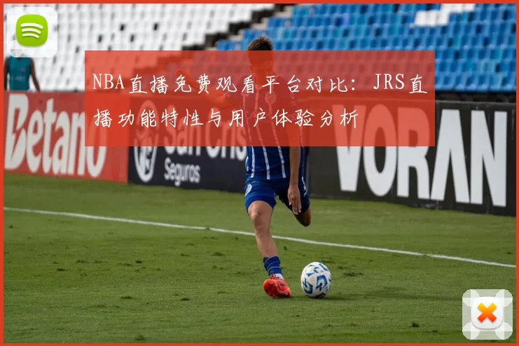 NBA直播免费观看平台对比：JRS直播功能特性与用户体验分析