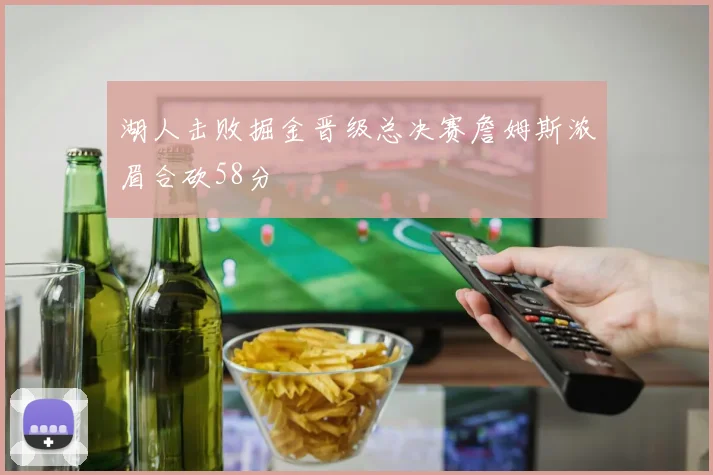 湖人击败掘金晋级总决赛詹姆斯浓眉合砍58分