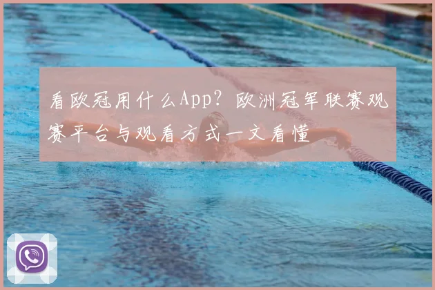 看欧冠用什么App?欧洲冠军联赛观赛平台与观看方式一文看懂