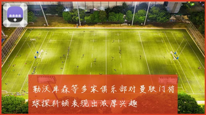 勒沃库森等多家俱乐部对曼联门将球探科顿表现出浓厚兴趣