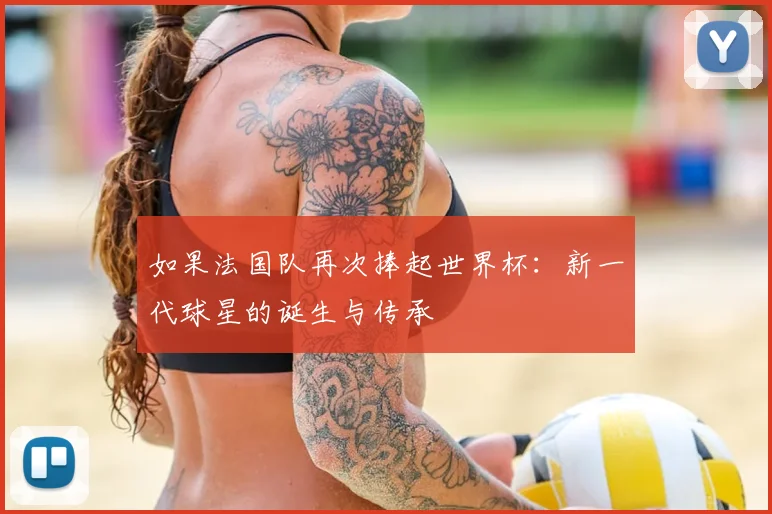如果法国队再次捧起世界杯：新一代球星的诞生与传承