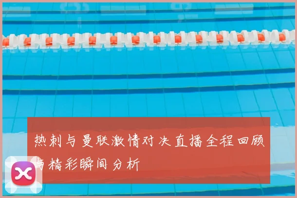 热刺与曼联激情对决直播全程回顾与精彩瞬间分析