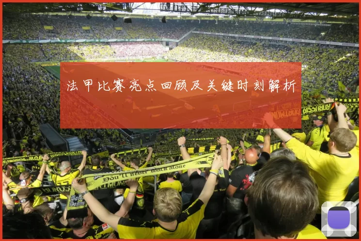 法甲比赛亮点回顾及关键时刻解析