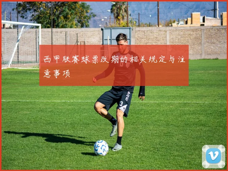 西甲联赛球票改期的相关规定与注意事项