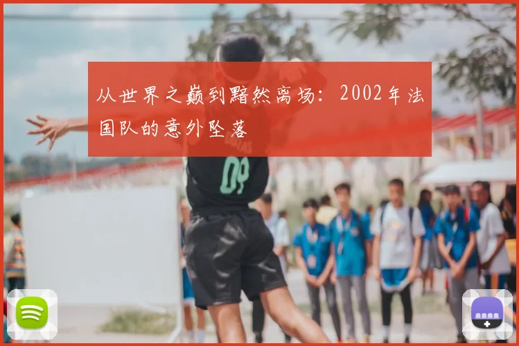 从世界之巅到黯然离场:2002年法国队的意外坠落