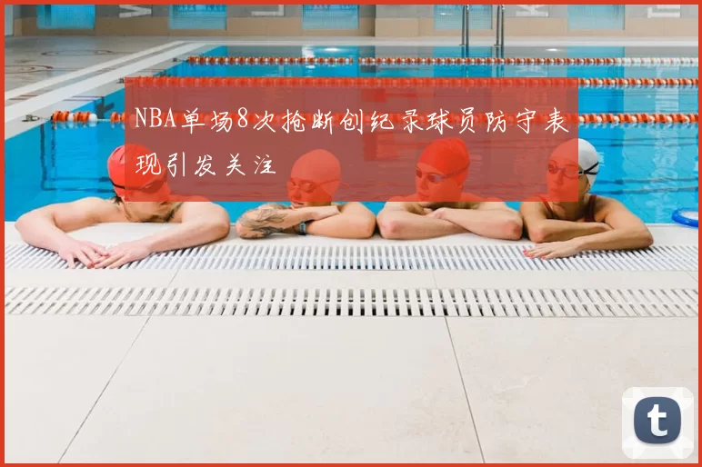 NBA单场8次抢断创纪录球员防守表现引发关注