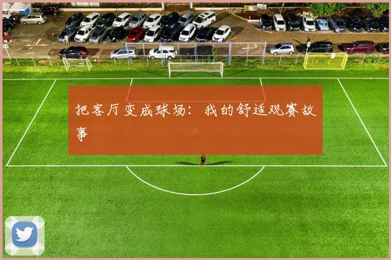 把客厅变成球场:我的舒适观赛故事