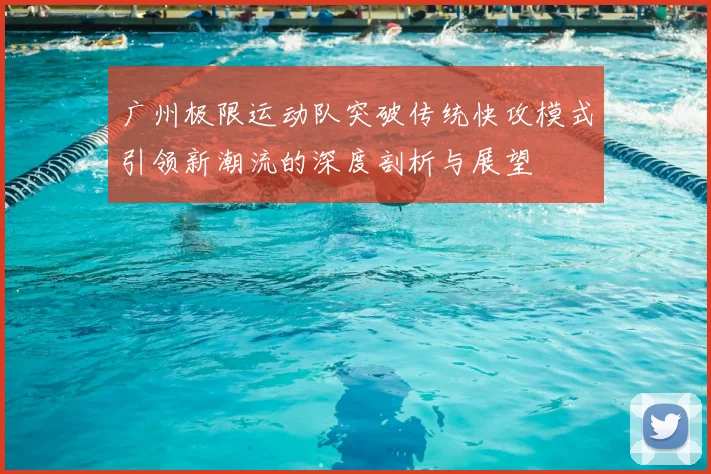 广州极限运动队突破传统快攻模式引领新潮流的深度剖析与展望