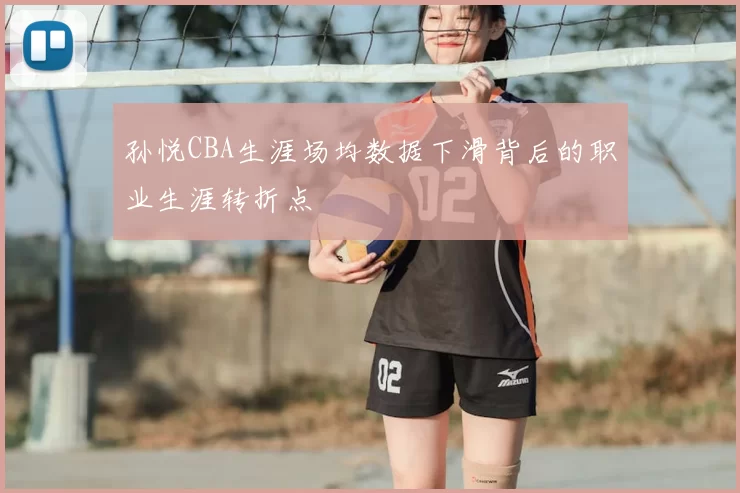 孙悦CBA生涯场均数据下滑背后的职业生涯转折点