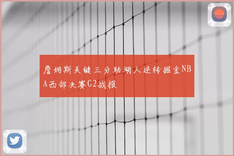 詹姆斯关键三分助湖人逆转掘金NBA西部决赛G2战报
