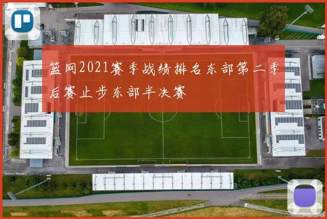 篮网2021赛季战绩排名东部第二季后赛止步东部半决赛