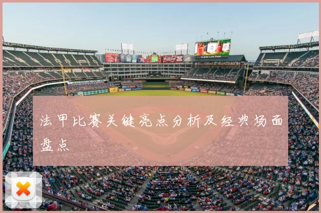 法甲比赛关键亮点分析及经典场面盘点