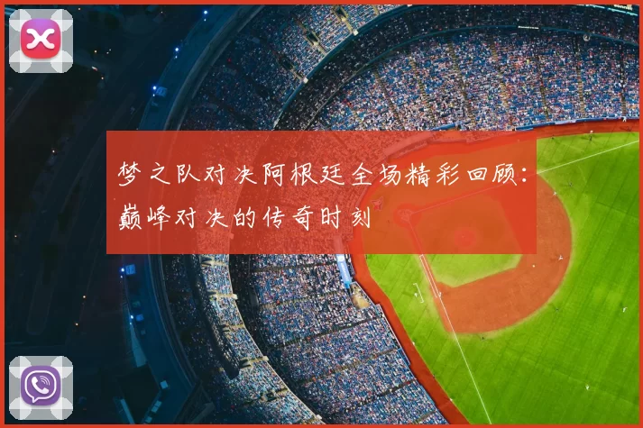 梦之队对决阿根廷全场精彩回顾：巅峰对决的传奇时刻