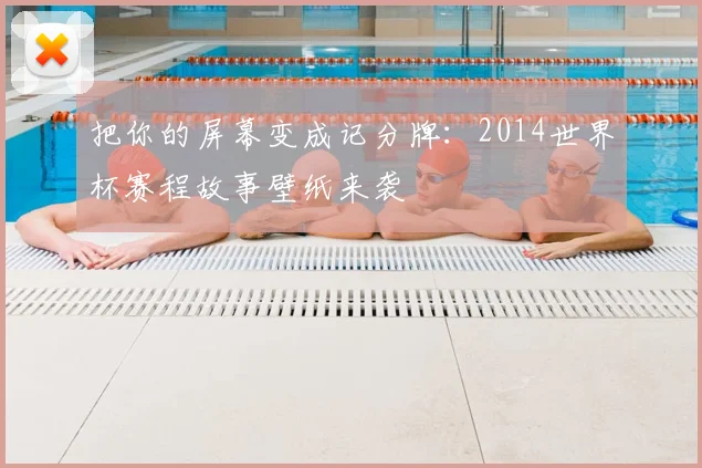 把你的屏幕变成记分牌：2014世界杯赛程故事壁纸来袭