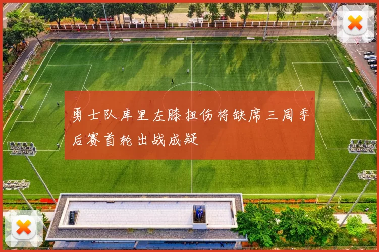 勇士队库里左膝扭伤将缺席三周季后赛首轮出战成疑