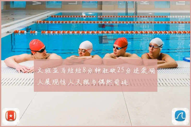 文班亚马短短8分钟狂砍25分逆袭湖人展现惊人天赋与偶然奇迹