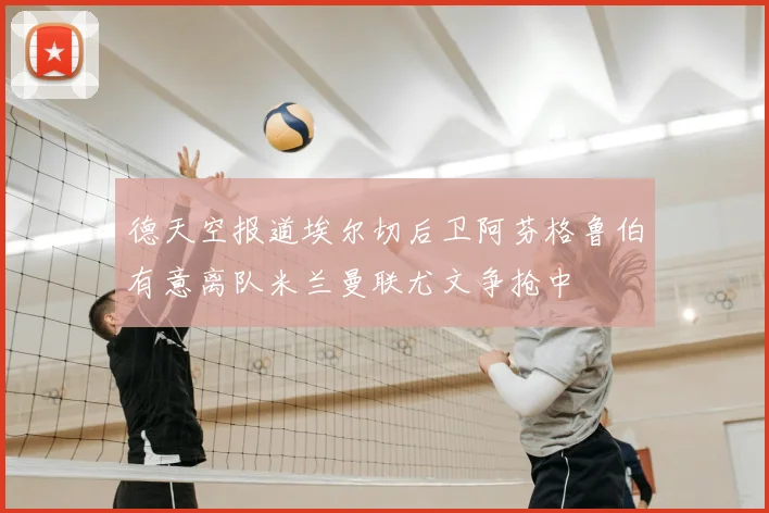 德天空报道埃尔切后卫阿芬格鲁伯有意离队米兰曼联尤文争抢中