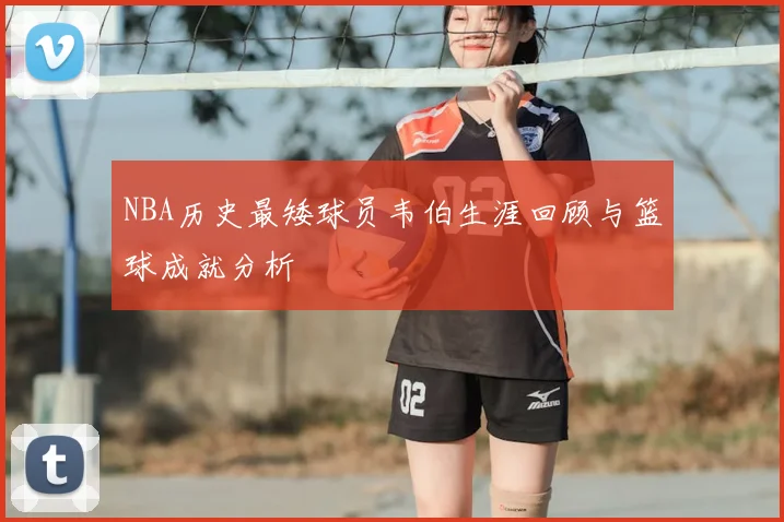 NBA历史最矮球员韦伯生涯回顾与篮球成就分析