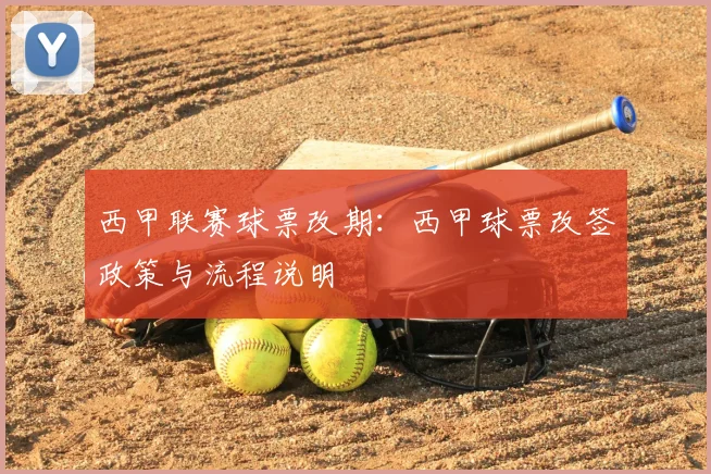 西甲联赛球票改期:西甲球票改签政策与流程说明