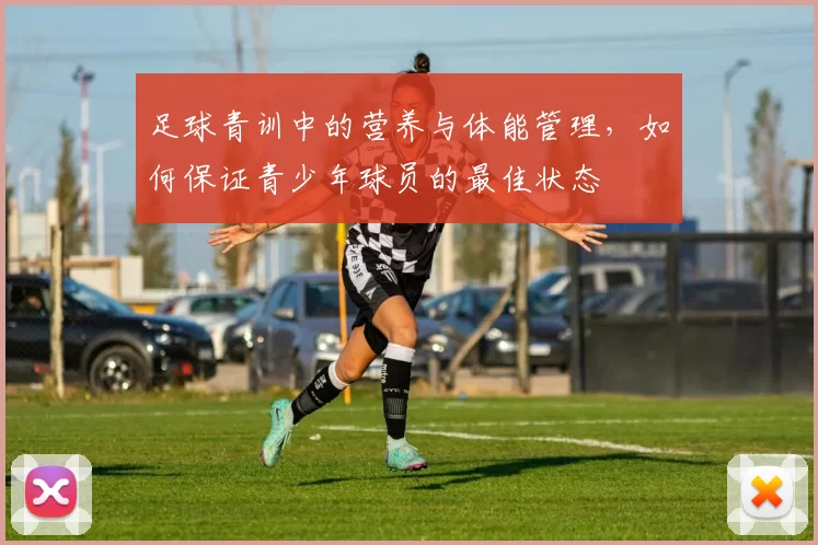 足球青训中的营养与体能管理，如何保证青少年球员的最佳状态