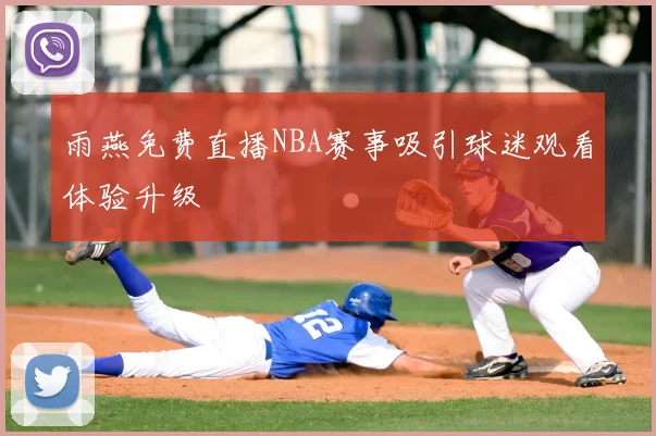 雨燕免费直播NBA赛事吸引球迷观看体验升级