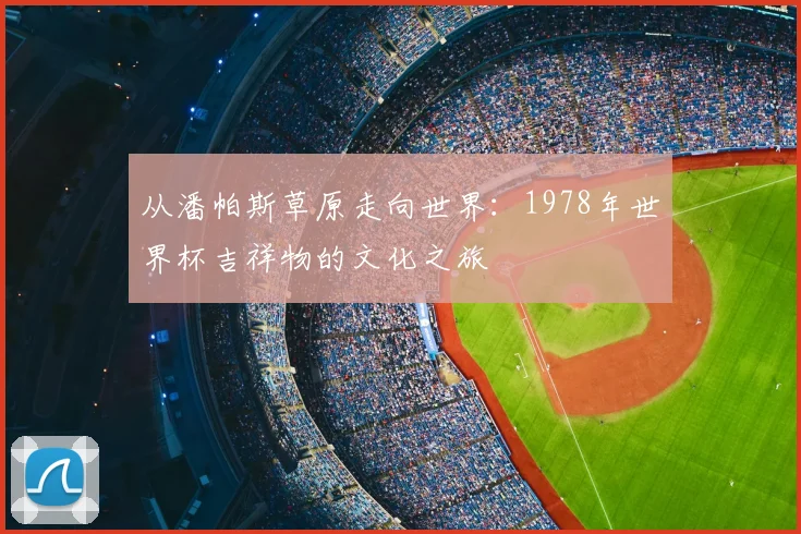 从潘帕斯草原走向世界:1978年世界杯吉祥物的文化之旅