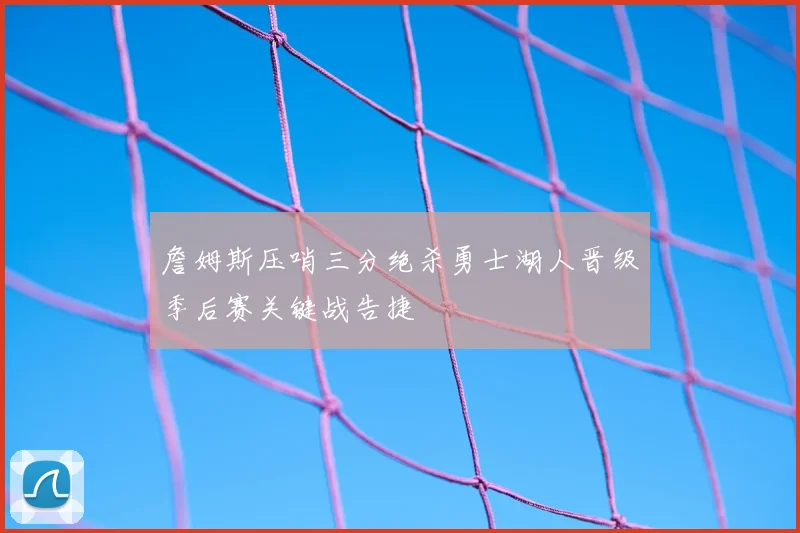 詹姆斯压哨三分绝杀勇士湖人晋级季后赛关键战告捷