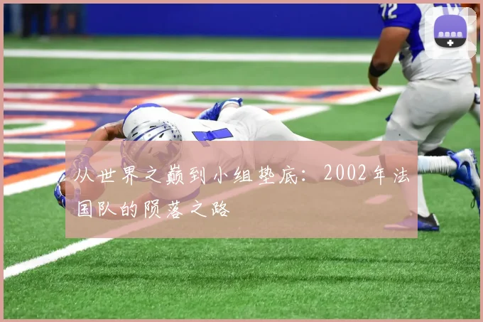 从世界之巅到小组垫底:2002年法国队的陨落之路