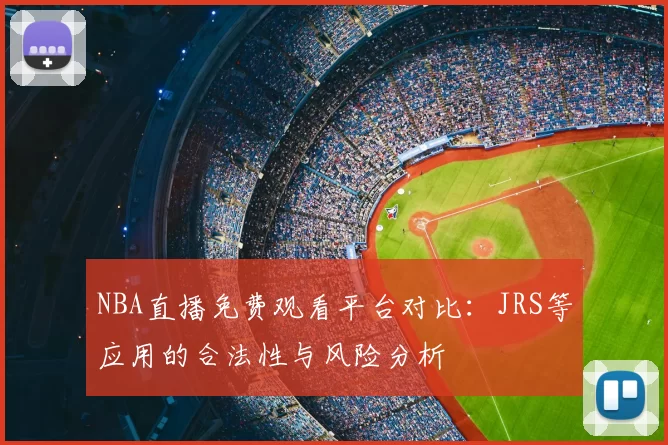 NBA直播免费观看平台对比：JRS等应用的合法性与风险分析